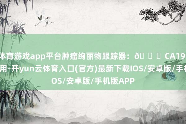 体育游戏app平台肿瘤绚丽物跟踪器：📍CA19-9：最常用-开yun云体育入口(官方)最新下载IOS/安卓版/手机版APP