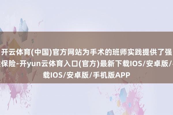 开云体育(中国)官方网站为手术的班师实践提供了强有劲的时候保险-开yun云体育入口(官方)最新下载IOS/安卓版/手机版APP