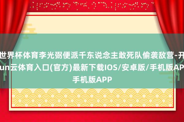 世界杯体育李光弼便派千东说念主敢死队偷袭敌营-开yun云体育入口(官方)最新下载IOS/安卓版/手机版APP