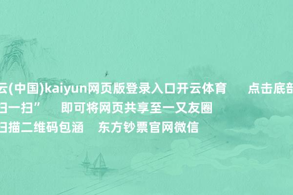 开云(中国)kaiyun网页版登录入口开云体育      点击底部的“发现”     使用“扫一扫”     即可将网页共享至一又友圈                            扫描二维码包涵    东方钞票官网微信                                                                        沪股通
