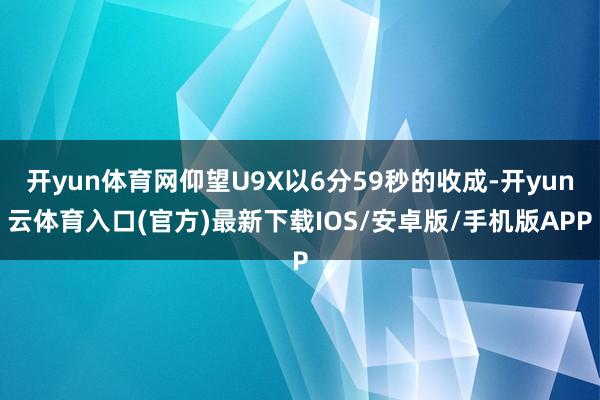 开yun体育网仰望U9X以6分59秒的收成-开yun云体育入口(官方)最新下载IOS/安卓版/手机版APP
