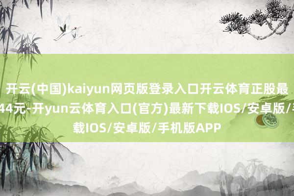 开云(中国)kaiyun网页版登录入口开云体育正股最新价为10.44元-开yun云体育入口(官方)最新下载IOS/安卓版/手机版APP