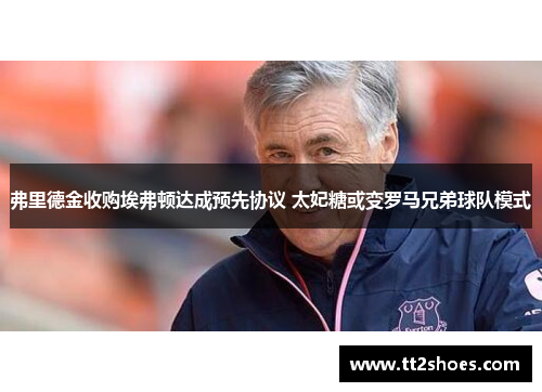 弗里德金收购埃弗顿达成预先协议 太妃糖或变罗马兄弟球队模式